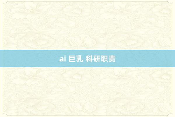 ai 巨乳 科研职责