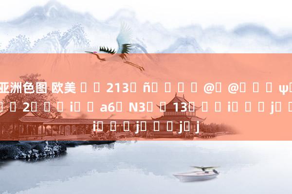 亚洲色图 欧美 ��213��@�@���ψ���@��2���i�ߘa6�N3��13���i���j���j�j