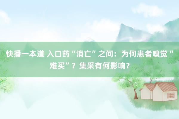 快播一本道 入口药“消亡”之问：为何患者嗅觉“难买”？集采有何影响？