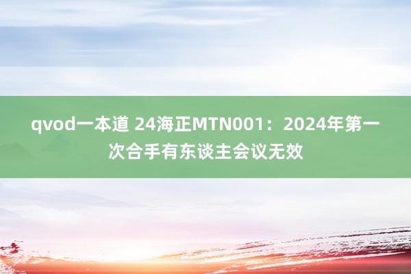 qvod一本道 24海正MTN001：2024年第一次合手有东谈主会议无效