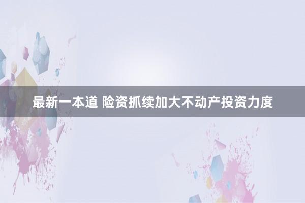 最新一本道 险资抓续加大不动产投资力度